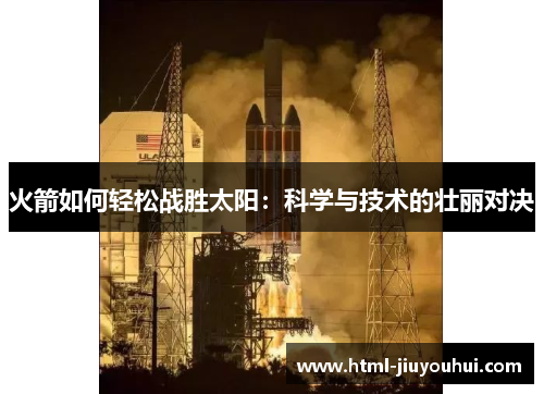 火箭如何轻松战胜太阳:科学与技术的壮丽对决 火箭如何轻松战胜太阳:科学与技术的壮丽对决