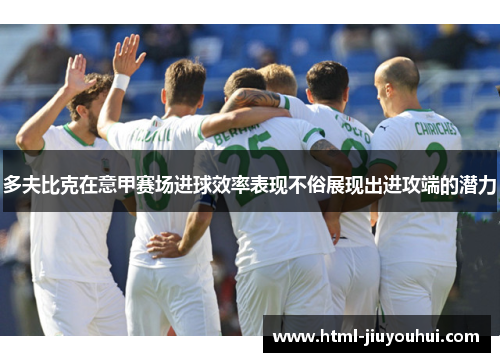 多夫比克在意甲赛场进球效率表现不俗展现出进攻端的潜力 多夫比克在意甲赛场进球效率表现不俗展现出进攻端的潜力