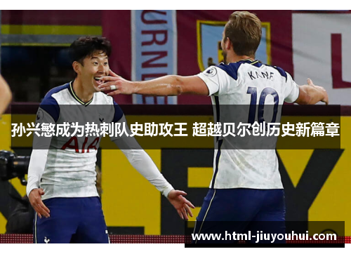 孙兴慜成为热刺队史助攻王 超越贝尔创历史新篇章 孙兴慜成为热刺队史助攻王 超越贝尔创历史新篇章
