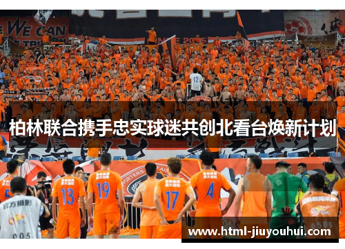 柏林联合携手忠实球迷共创北看台焕新计划 柏林联合携手忠实球迷共创北看台焕新计划