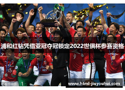 浦和红钻凭借亚冠夺冠锁定2022世俱杯参赛资格 浦和红钻凭借亚冠夺冠锁定2022世俱杯参赛资格