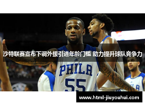 沙特联赛宣布下调外援引进年龄门槛 助力提升球队竞争力 沙特联赛宣布下调外援引进年龄门槛 助力提升球队竞争力