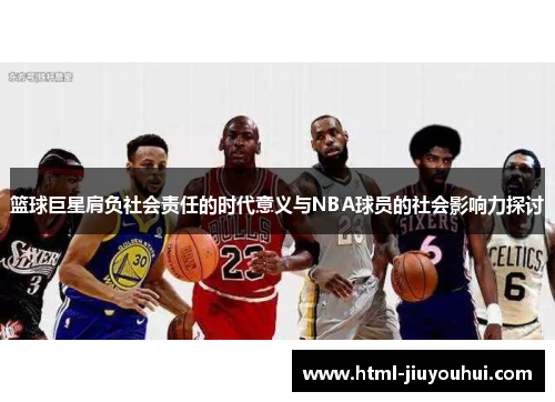 篮球巨星肩负社会责任的时代意义与NBA球员的社会影响力探讨 篮球巨星肩负社会责任的时代意义与NBA球员的社会影响力探讨