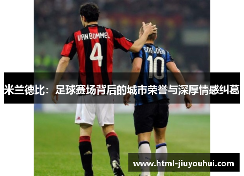 米兰德比：足球赛场背后的城市荣誉与深厚情感纠葛