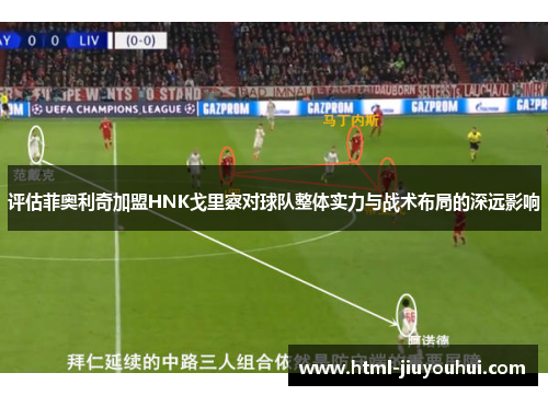 评估菲奥利奇加盟HNK戈里察对球队整体实力与战术布局的深远影响