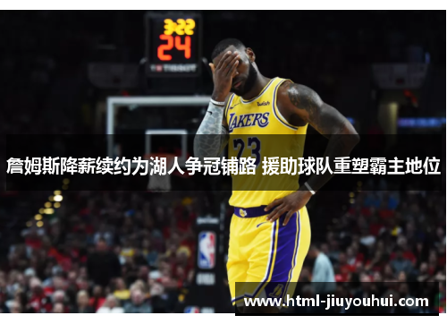 詹姆斯降薪续约为湖人争冠铺路 援助球队重塑霸主地位