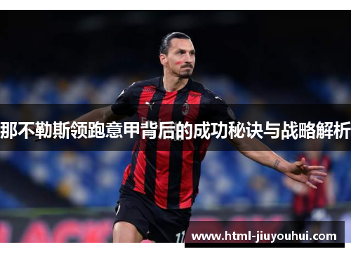 那不勒斯领跑意甲背后的成功秘诀与战略解析 那不勒斯领跑意甲背后的成功秘诀与战略解析