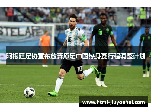阿根廷足协宣布放弃原定中国热身赛行程调整计划