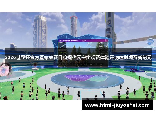 2026世界杯官方宣布决赛日将提供元宇宙观赛体验开创虚拟观赛新纪元 2026世界杯官方宣布决赛日将提供元宇宙观赛体验开创虚拟观赛新纪元