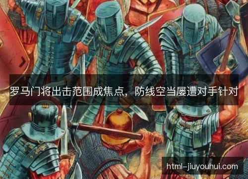 罗马门将出击范围成焦点,防线空当屡遭对手针对 罗马门将出击范围成焦点,防线空当屡遭对手针对
