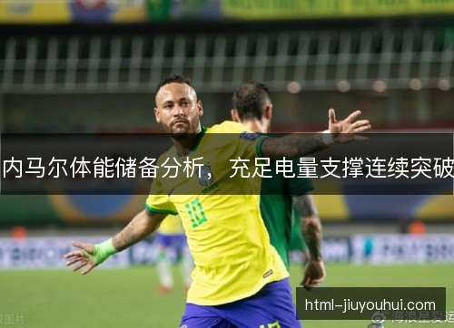 内马尔体能储备分析,充足电量支撑连续突破 内马尔体能储备分析,充足电量支撑连续突破